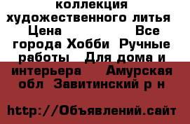 коллекция художественного литья › Цена ­ 1 200 000 - Все города Хобби. Ручные работы » Для дома и интерьера   . Амурская обл.,Завитинский р-н